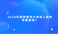 2024年陜西師范大學(xué)成人高考學(xué)費(fèi)貴嗎？