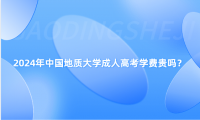 2024年中國地質(zhì)大學(xué)成人高考學(xué)費(fèi)貴嗎？