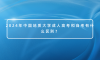 2024年中國地質(zhì)大學(xué)成人高考和自考有什么區(qū)別？