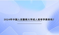 2024年中國人民警察大學成人高考學費貴嗎？