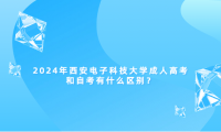 2024年西安電子科技大學成人高考和自考有什么區(qū)別？