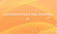 2024年西安電子科技大學成人高考報名時間