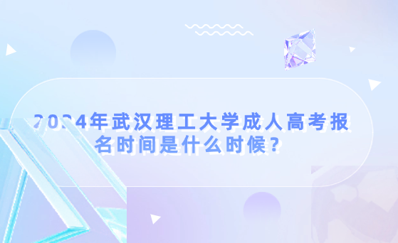 2024年武漢理工大學成人高考報名時間是什么時候？