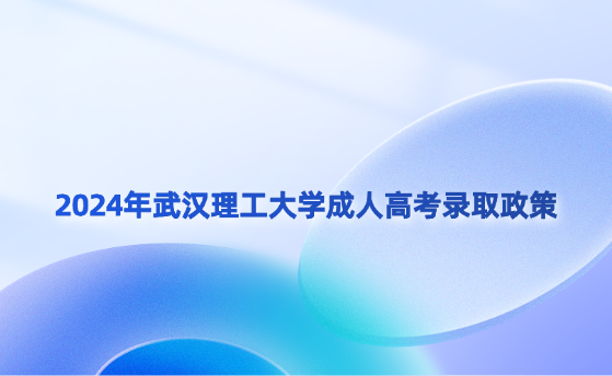 2024年武漢理工大學(xué)成人高考錄取政策