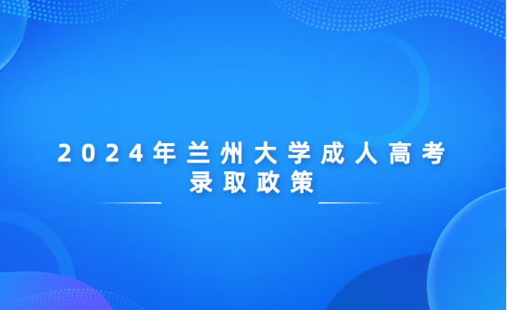 2024年蘭州大學(xué)成人高考錄取政策