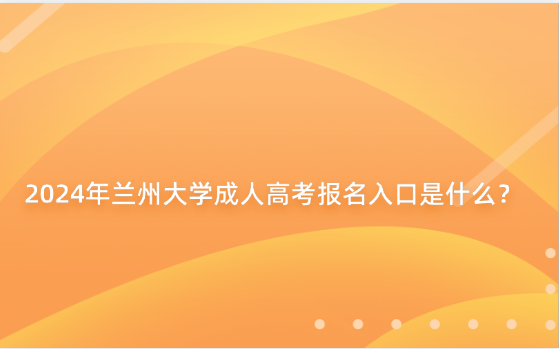 2024年蘭州大學成人高考報名入口是什么？