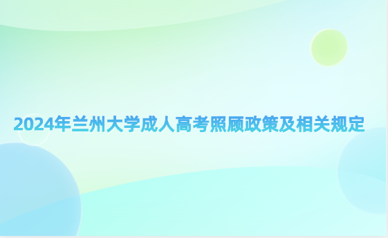2024年蘭州大學(xué)成人高考照顧政策及相關(guān)規(guī)定