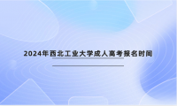 2024年西北工業(yè)大學成人高考報名時間