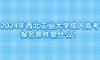2024年西北工業(yè)大學成人高考報名條件是什么？
