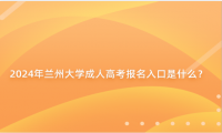 2024年蘭州大學成人高考報名入口是什么？