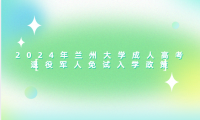 2024年蘭州大學成人高考退役軍人免試入學政策