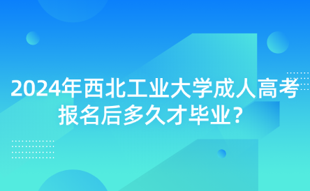 2024年西北工業(yè)大學(xué)成人高考報(bào)名后多久才畢業(yè)？