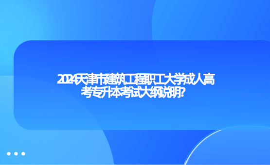 2024天津市建筑工程職工大學(xué)成人高考專升本考試大綱說明？