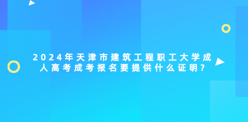天津市建筑工程職工大學(xué)成人高考成考報(bào)名要提供什么證明?