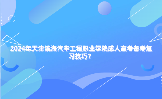 2024年天津濱海汽車工程職業(yè)學院成人高考備考復習技巧？
