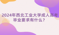 2024年西北工業(yè)大學成人高考畢業(yè)要求有什么？