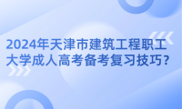 2024年天津市建筑工程職工大學成人高考備考復習技巧？