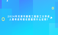 2024年天津市建筑工程職工大學成人高考成考報名要提供什么證明?