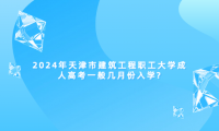 2024年天津市建筑工程職工大學成人高考一般幾月份入學?