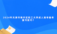 2024年天津市南開區(qū)職工大學(xué)成人高考備考復(fù)習(xí)技巧？
