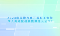 2024年天津市南開區(qū)職工大學(xué)成人高考報名要提供什么證明?