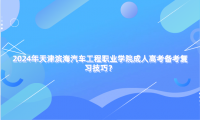 2024年天津濱海汽車工程職業(yè)學(xué)院成人高考備考復(fù)習(xí)技巧？