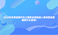 2024年天津濱海汽車工程職業(yè)學(xué)院成人高考報名要提供什么證明?