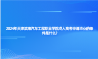 2024年天津濱海汽車工程職業(yè)學(xué)院成人高考申請畢業(yè)的條件是什么?
