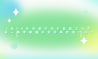 2024年天津市河?xùn)|區(qū)職工大學(xué)成人高考申請畢業(yè)的條件是什么?