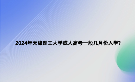 2024年天津理工大學(xué)成人高考一般幾月份入學(xué)?