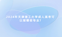2024年天津理工大學(xué)成人高考可以報(bào)哪些專業(yè)?