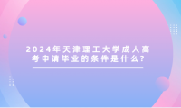 2024年天津理工大學(xué)成人高考申請畢業(yè)的條件是什么?