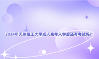 2024年天津理工大學(xué)成人高考入學(xué)后還有考試嗎?