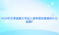 2024年天津城建大學(xué)成人高考報(bào)名要提供什么證明?