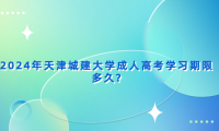 2024年天津城建大學(xué)成人高考學(xué)習(xí)期限多久?