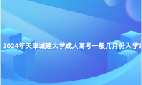 2024年天津城建大學(xué)成人高考一般幾月份入學(xué)?