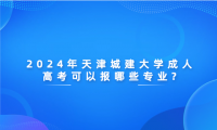 2024年天津城建大學(xué)成人高考可以報(bào)哪些專業(yè)?