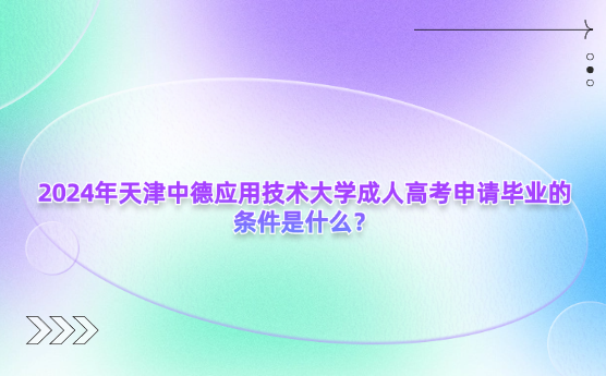 2024年天津中德應(yīng)用技術(shù)大學(xué)成人高考申請(qǐng)畢業(yè)的條件是什么？