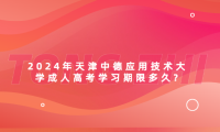 2024年天津中德應(yīng)用技術(shù)大學(xué)成人高考學(xué)習(xí)期限多久?
