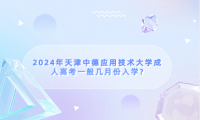 2024年天津中德應(yīng)用技術(shù)大學(xué)成人高考一般幾月份入學(xué)?