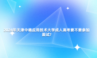 2024年天津中德應(yīng)用技術(shù)大學(xué)成人高考要不要參加面試?