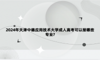 2024年天津中德應(yīng)用技術(shù)大學(xué)成人高考可以報(bào)哪些專業(yè)?