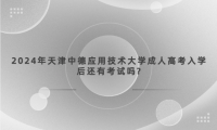2024年天津中德應(yīng)用技術(shù)大學(xué)成人高考入學(xué)后還有考試嗎?