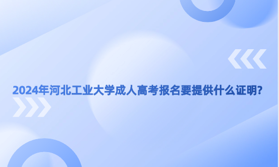 2024年河北工業(yè)大學(xué)成人高考報(bào)名要提供什么證明?