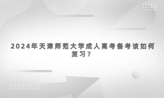 2024年天津師范大學(xué)成人高考備考該如何復(fù)習(xí)？