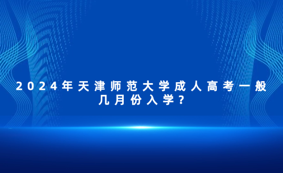 2024年天津師范大學(xué)成人高考一般幾月份入學(xué)?