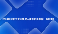 2024年河北工業(yè)大學(xué)成人高考和自考有什么區(qū)別？