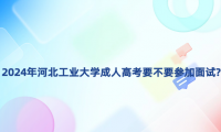 2024年河北工業(yè)大學(xué)成人高考要不要參加面試?