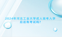 2024年河北工業(yè)大學(xué)成人高考入學(xué)后還有考試嗎?