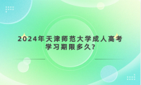 2024年天津師范大學(xué)成人高考學(xué)習(xí)期限多久?